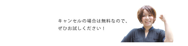 キャンセルの場合無料なのでぜひお試しください。