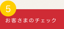 お客さまのチェック