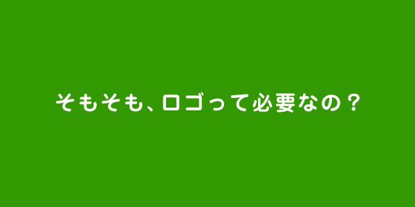 そもそも、ロゴって必要なの？