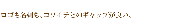 ロゴも名刺も、コワモテとのギャップが良い。