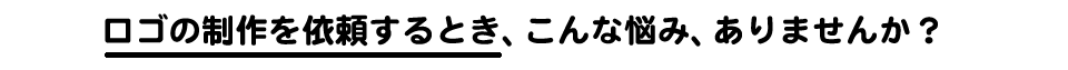 ロゴの制作を依頼するとき、こんな悩み、ありませんか？