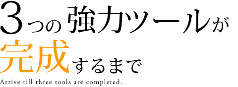 3つの強力ツールが完成するまで